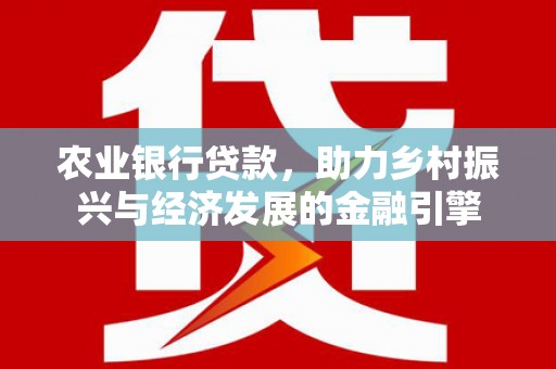 新乐农业银行贷款，助力乡村振兴与经济发展的金融引擎