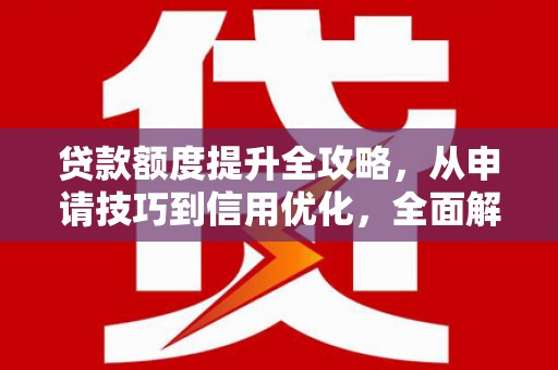新乐贷款额度提升全攻略，从申请技巧到信用优化，全面解析