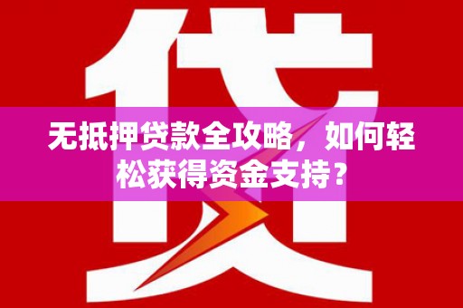 新乐无抵押贷款全攻略，如何轻松获得资金支持？