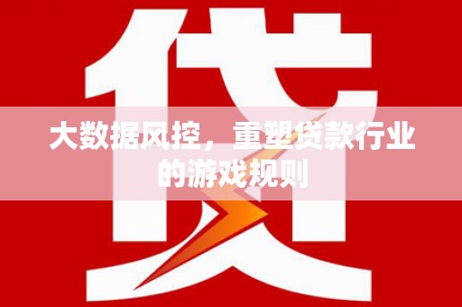 新乐大数据风控，重塑贷款行业的游戏规则