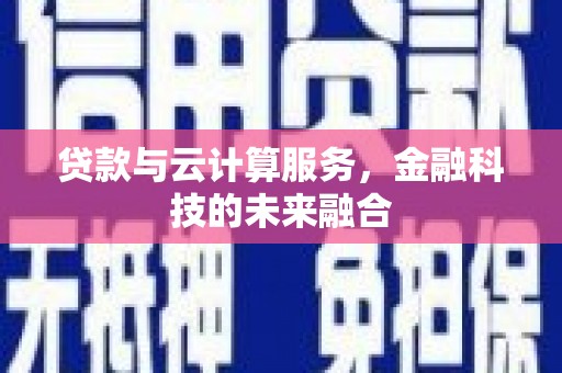 新乐贷款与云计算服务，金融科技的未来融合