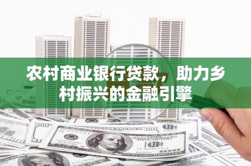 新乐农村商业银行贷款，助力乡村振兴的金融引擎