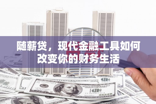 新乐随薪贷，现代金融工具如何改变你的财务生活