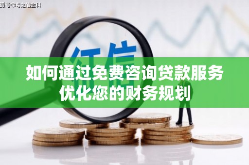 新乐如何通过免费咨询贷款服务优化您的财务规划