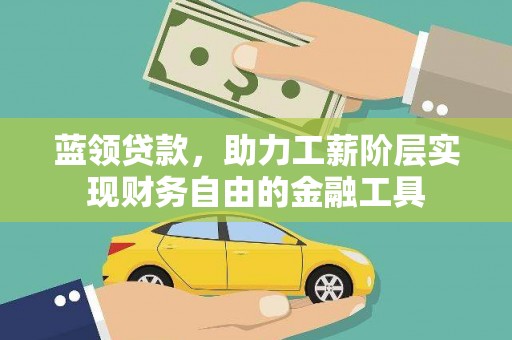 新乐蓝领贷款，助力工薪阶层实现财务自由的金融工具