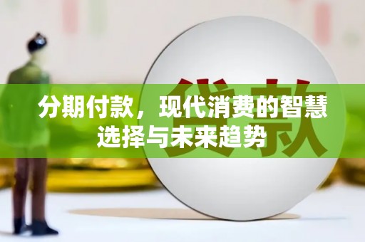 新乐分期付款，现代消费的智慧选择与未来趋势