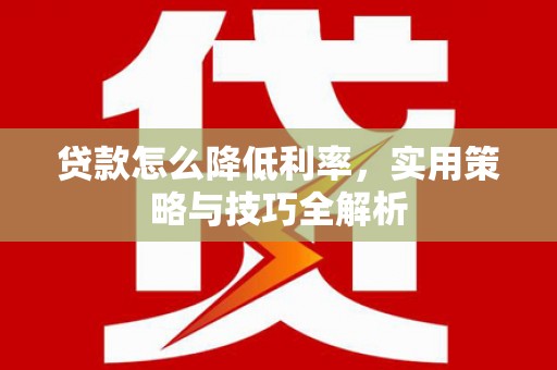 新乐贷款怎么降低利率，实用策略与技巧全解析