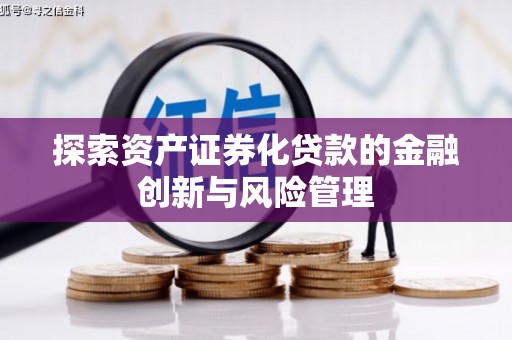 新乐探索资产证券化贷款的金融创新与风险管理