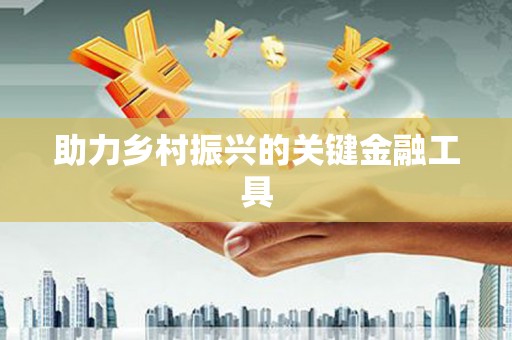 新乐助力乡村振兴的关键金融工具