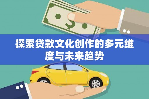 新乐探索贷款文化创作的多元维度与未来趋势