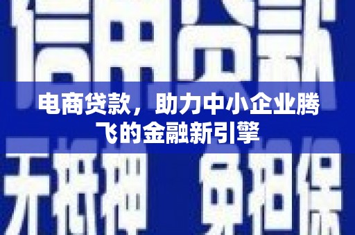 新乐电商贷款，助力中小企业腾飞的金融新引擎