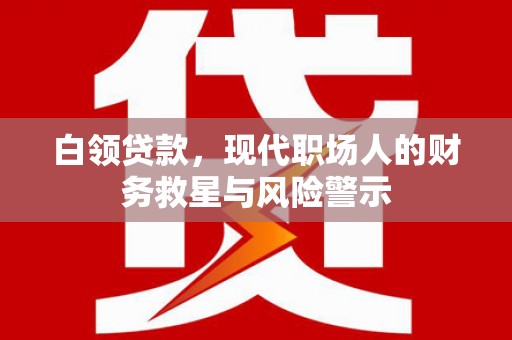 新乐白领贷款，现代职场人的财务救星与风险警示