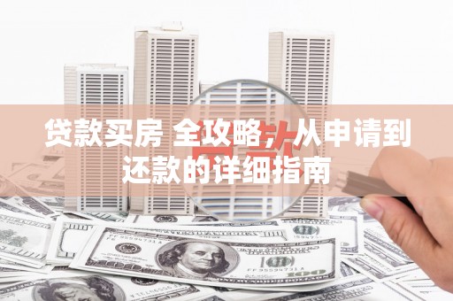 新乐贷款买房 全攻略，从申请到还款的详细指南