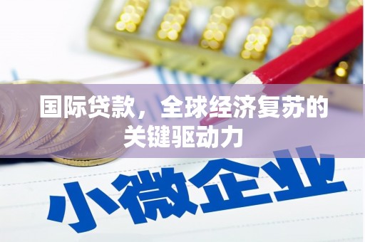 新乐国际贷款，全球经济复苏的关键驱动力