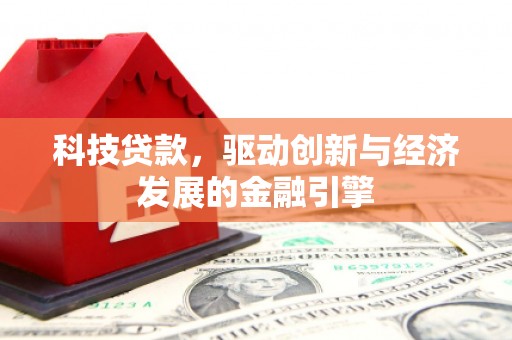 新乐科技贷款，驱动创新与经济发展的金融引擎