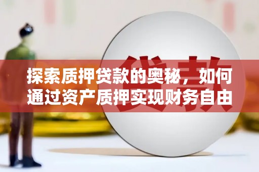新乐探索质押贷款的奥秘，如何通过资产质押实现财务自由