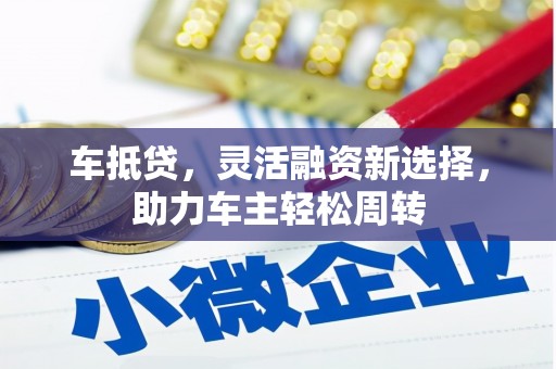 新乐车抵贷，灵活融资新选择，助力车主轻松周转