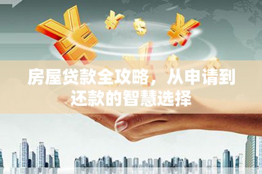 新乐房屋贷款全攻略，从申请到还款的智慧选择
