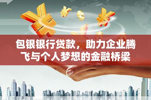 新乐包银银行贷款，助力企业腾飞与个人梦想的金融桥梁
