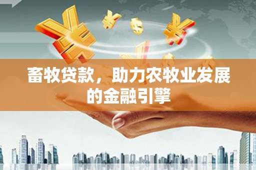 新乐畜牧贷款，助力农牧业发展的金融引擎