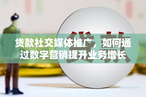 新乐贷款社交媒体推广，如何通过数字营销提升业务增长