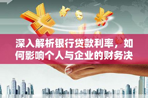 新乐深入解析银行贷款利率，如何影响个人与企业的财务决策
