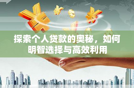 新乐探索个人贷款的奥秘，如何明智选择与高效利用