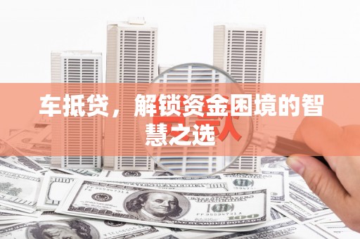 新乐车抵贷，解锁资金困境的智慧之选