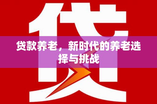 新乐贷款养老，新时代的养老选择与挑战