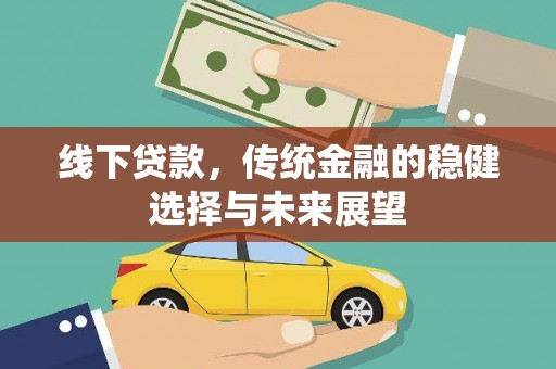 新乐线下贷款，传统金融的稳健选择与未来展望
