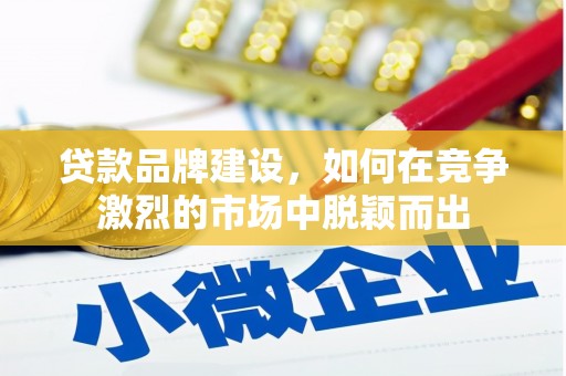 新乐贷款品牌建设，如何在竞争激烈的市场中脱颖而出