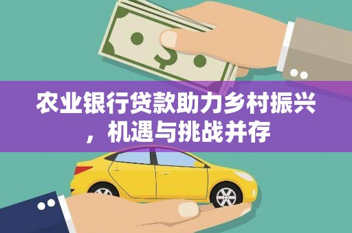 新乐农业银行贷款助力乡村振兴，机遇与挑战并存