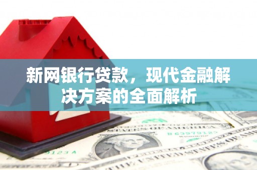新乐新网银行贷款，现代金融解决方案的全面解析