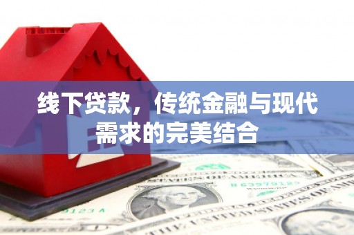 新乐线下贷款，传统金融与现代需求的完美结合