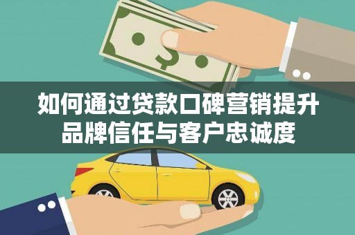 新乐如何通过贷款口碑营销提升品牌信任与客户忠诚度