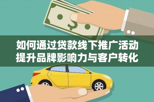 新乐如何通过贷款线下推广活动提升品牌影响力与客户转化率
