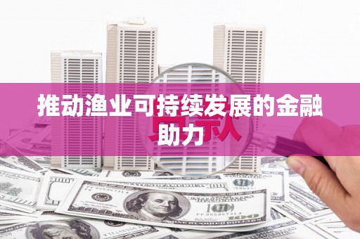 新乐推动渔业可持续发展的金融助力