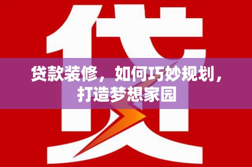 新乐贷款装修，如何巧妙规划，打造梦想家园