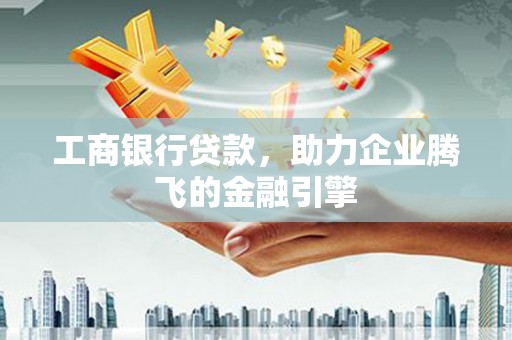 新乐工商银行贷款，助力企业腾飞的金融引擎