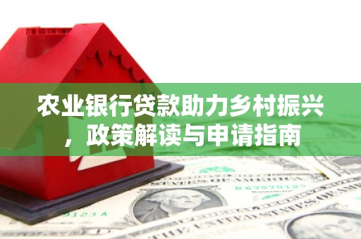 新乐农业银行贷款助力乡村振兴，政策解读与申请指南