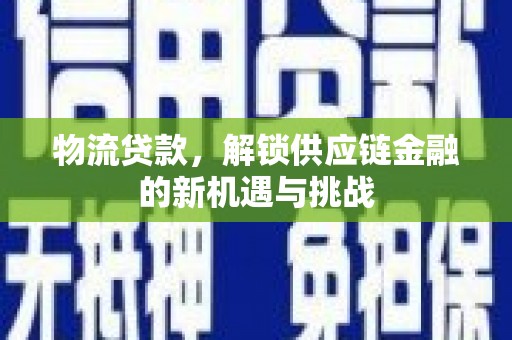 新乐物流贷款，解锁供应链金融的新机遇与挑战