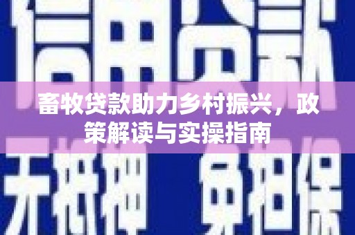 新乐畜牧贷款助力乡村振兴，政策解读与实操指南