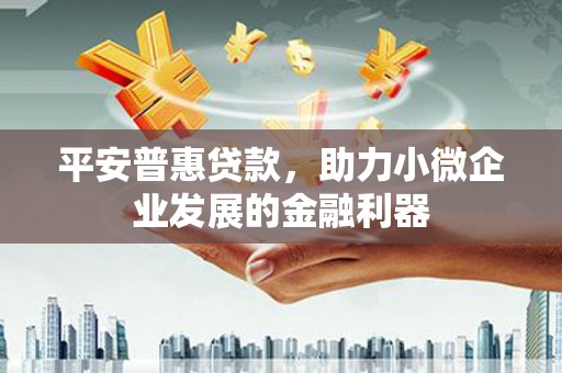 新乐平安普惠贷款，助力小微企业发展的金融利器