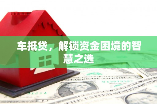 新乐车抵贷，解锁资金困境的智慧之选