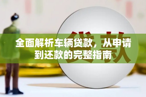 新乐全面解析车辆贷款，从申请到还款的完整指南