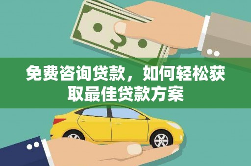 新乐免费咨询贷款，如何轻松获取最佳贷款方案