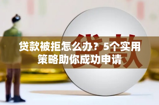 新乐贷款被拒怎么办？5个实用策略助你成功申请
