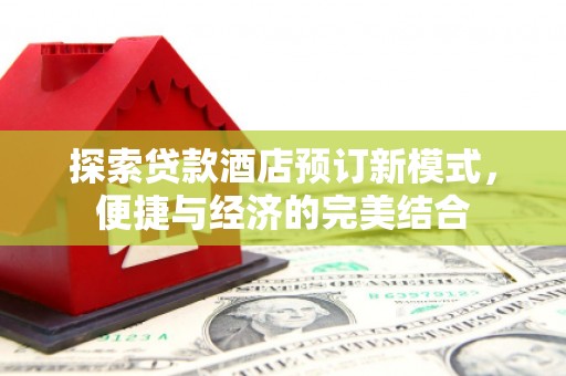 新乐探索贷款酒店预订新模式，便捷与经济的完美结合