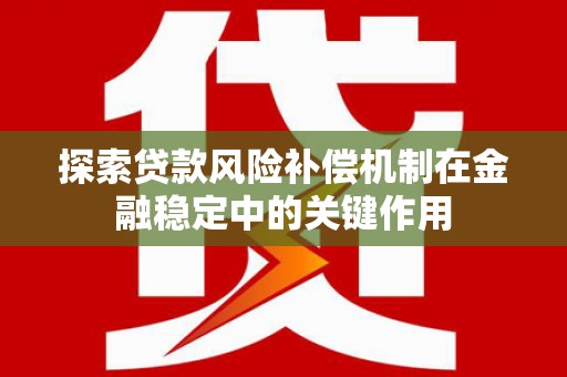 新乐探索贷款风险补偿机制在金融稳定中的关键作用