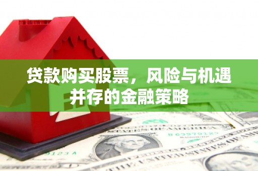 新乐贷款购买股票，风险与机遇并存的金融策略